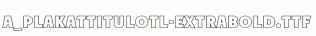 a_PlakatTitulOtl-ExtraBold.ttf