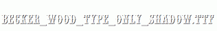 Becker_Wood_Type_Only_Shadow.ttf