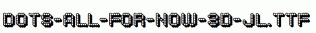 Dots-All-For-Now-3D-JL.ttf