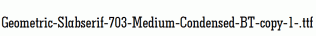 Geometric-Slabserif-703-Medium-Condensed-BT-copy-1-.ttf