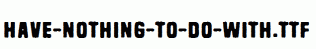 Have-nothing-to-do-with.ttf