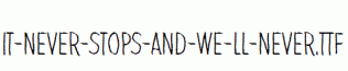 It-never-stops-and-we-ll-never.ttf