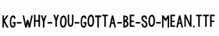KG-WhY-yOu-GoTtA-Be-So-MeAn.ttf