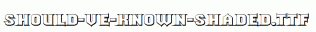 Should-ve-Known-Shaded.ttf