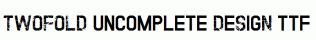 TWOFOLD-uncomplete-DeSigN.ttf
