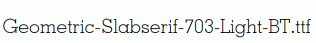 Geometric-Slabserif-703-Light-BT.ttf