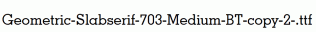 Geometric-Slabserif-703-Medium-BT-copy-2-.ttf