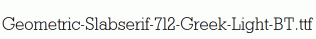 Geometric-Slabserif-712-Greek-Light-BT.ttf