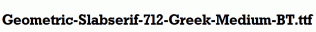 Geometric-Slabserif-712-Greek-Medium-BT.ttf