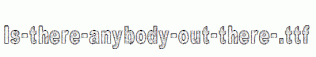 Is-there-anybody-out-there-.ttf