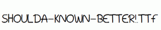 Shoulda-Known-Better!.ttf