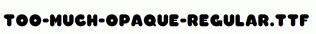 Too-Much-Opaque-Regular.ttf