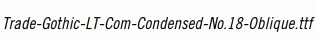 Trade-Gothic-LT-Com-Condensed-No.18-Oblique.ttf