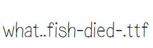 what..fish-died-.ttf